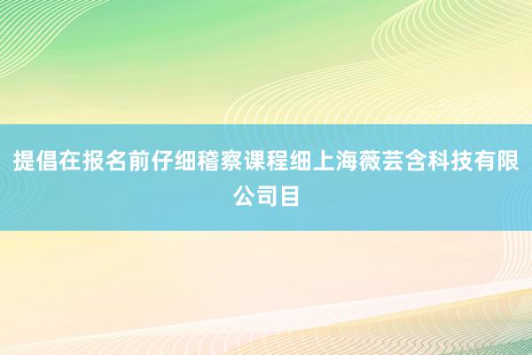 提倡在报名前仔细稽察课程细上海薇芸含科技有限公司目